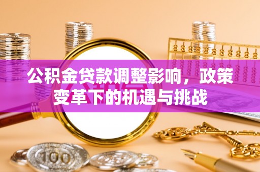 平遥公积金贷款调整影响，政策变革下的机遇与挑战