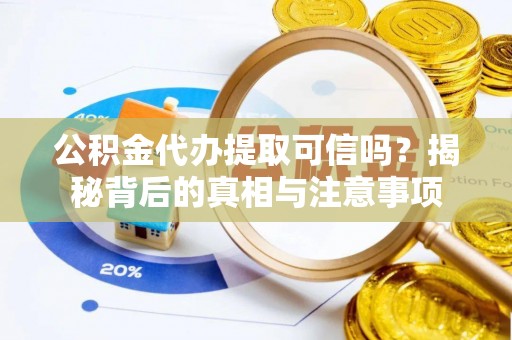 平遥公积金代办提取可信吗？揭秘背后的真相与注意事项