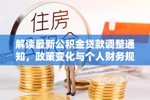 平遥解读最新公积金贷款调整通知，政策变化与个人财务规划的影响