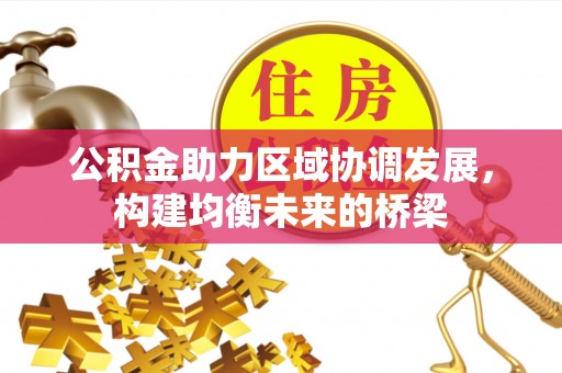 平遥公积金助力区域协调发展，构建均衡未来的桥梁