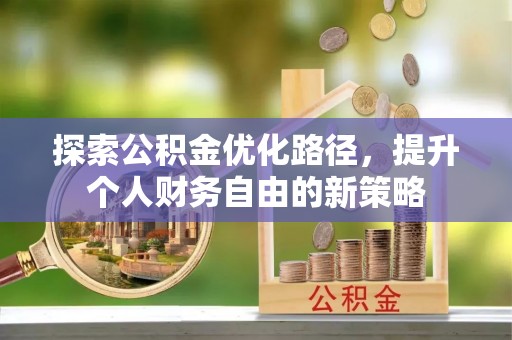 平遥探索公积金优化路径，提升个人财务自由的新策略