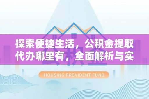 平遥探索便捷生活，公积金提取代办哪里有，全面解析与实用指南