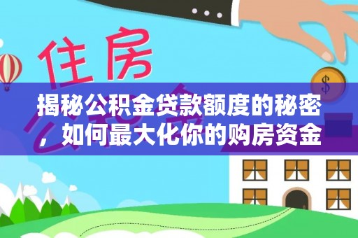 平遥揭秘公积金贷款额度的秘密，如何最大化你的购房资金？