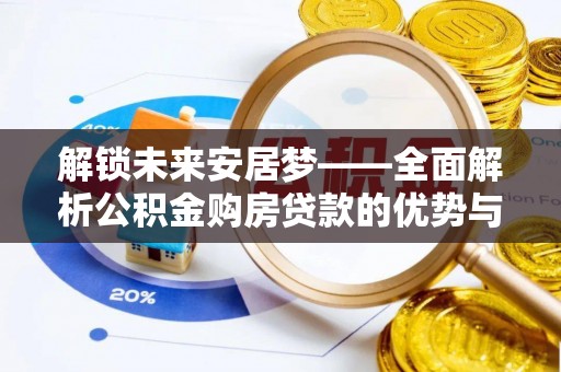 平遥解锁未来安居梦——全面解析公积金购房贷款的优势与策略