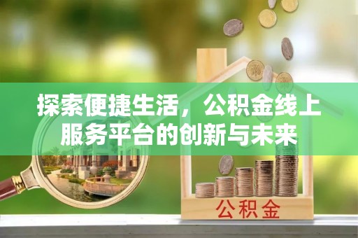 平遥探索便捷生活，公积金线上服务平台的创新与未来