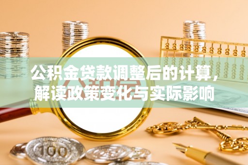 平遥公积金贷款调整后的计算，解读政策变化与实际影响