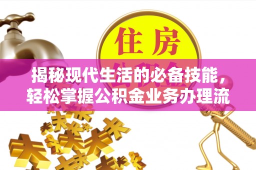 平遥揭秘现代生活的必备技能，轻松掌握公积金业务办理流程
