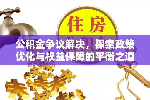 平遥公积金争议解决，探索政策优化与权益保障的平衡之道