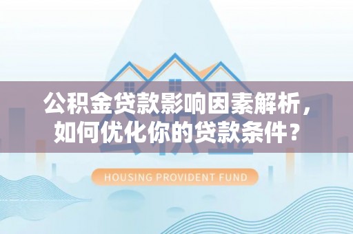 平遥公积金贷款影响因素解析，如何优化你的贷款条件？
