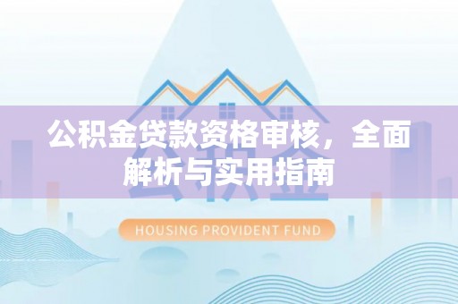 平遥公积金贷款资格审核，全面解析与实用指南