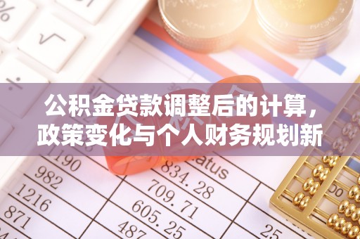 平遥公积金贷款调整后的计算，政策变化与个人财务规划新思路