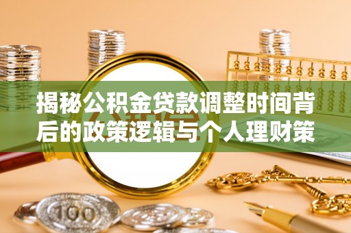 平遥揭秘公积金贷款调整时间背后的政策逻辑与个人理财策略