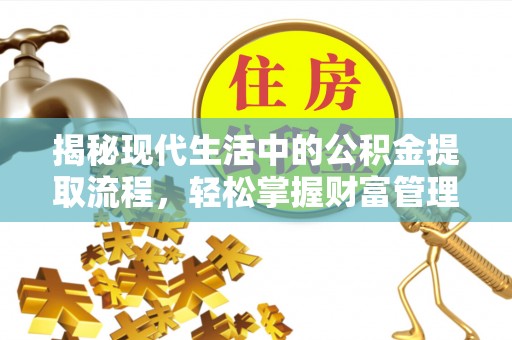 平遥揭秘现代生活中的公积金提取流程，轻松掌握财富管理新技能