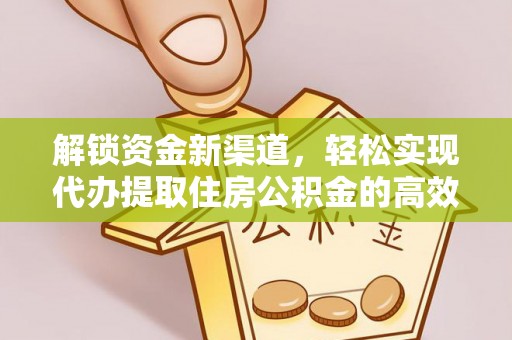 平遥解锁资金新渠道，轻松实现代办提取住房公积金的高效攻略