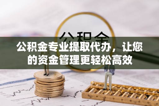 平遥公积金专业提取代办，让您的资金管理更轻松高效