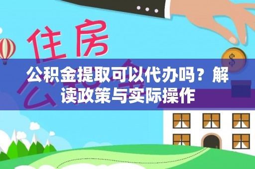 平遥公积金提取可以代办吗？解读政策与实际操作