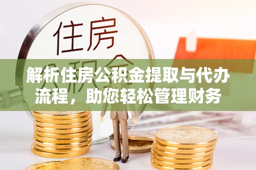 平遥解析住房公积金提取与代办流程，助您轻松管理财务