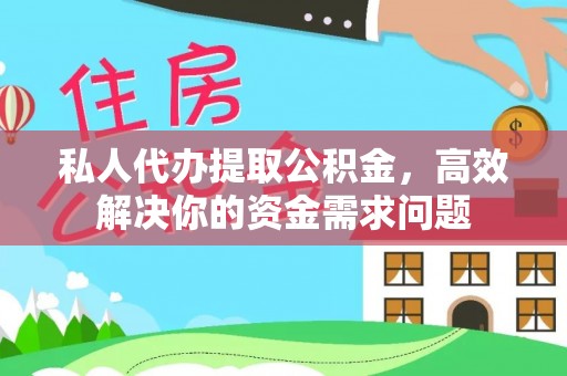 平遥私人代办提取公积金，高效解决你的资金需求问题