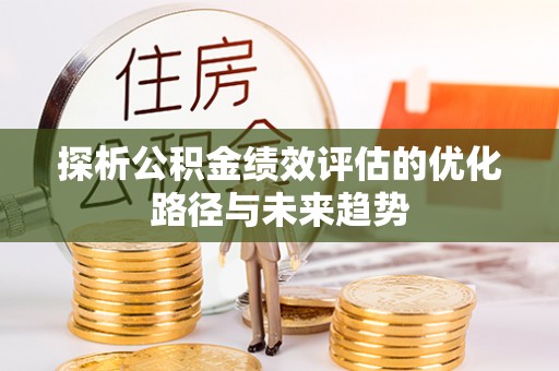 平遥探析公积金绩效评估的优化路径与未来趋势