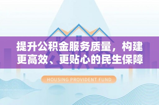 平遥提升公积金服务质量，构建更高效、更贴心的民生保障体系