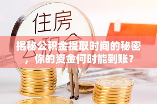 平遥揭秘公积金提取时间的秘密，你的资金何时能到账？