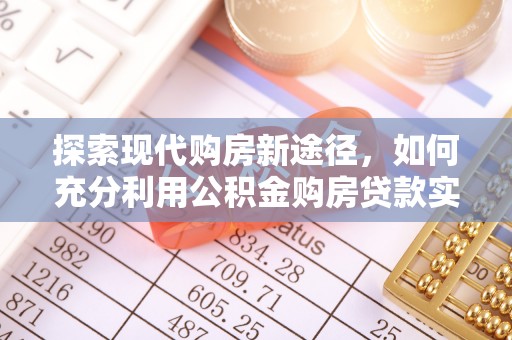 平遥探索现代购房新途径，如何充分利用公积金购房贷款实现置业梦想