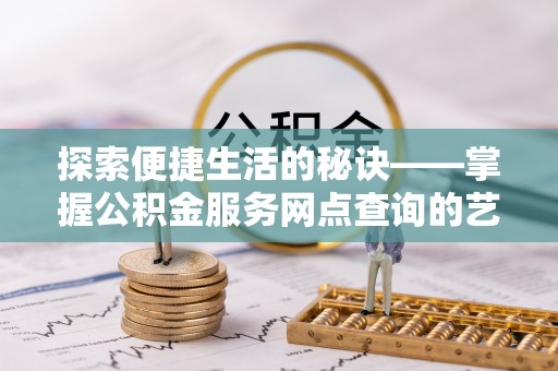 平遥探索便捷生活的秘诀——掌握公积金服务网点查询的艺术