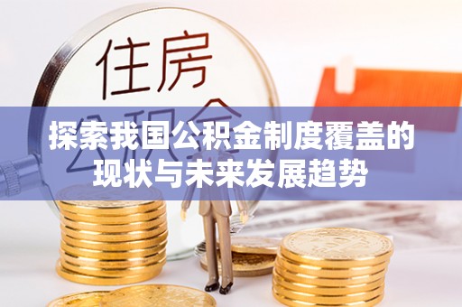平遥探索我国公积金制度覆盖的现状与未来发展趋势