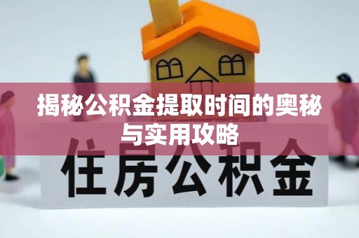平遥揭秘公积金提取时间的奥秘与实用攻略