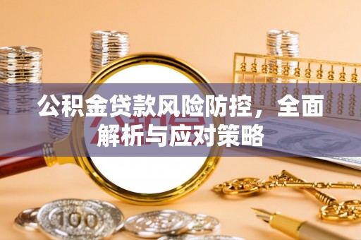 平遥公积金贷款风险防控，全面解析与应对策略