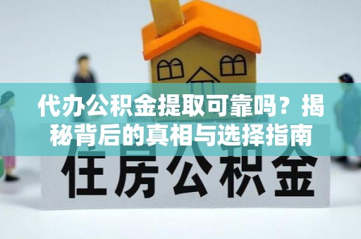 平遥代办公积金提取可靠吗？揭秘背后的真相与选择指南