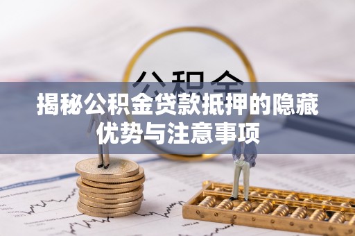 平遥揭秘公积金贷款抵押的隐藏优势与注意事项