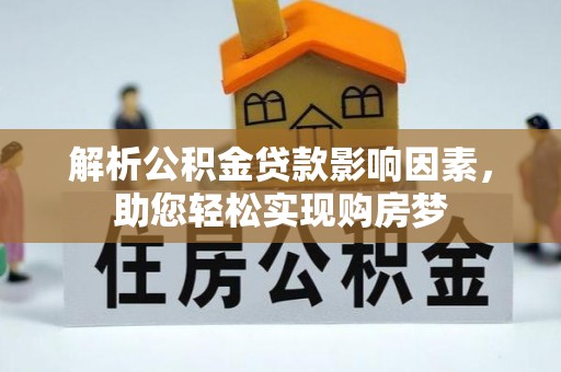 平遥解析公积金贷款影响因素，助您轻松实现购房梦