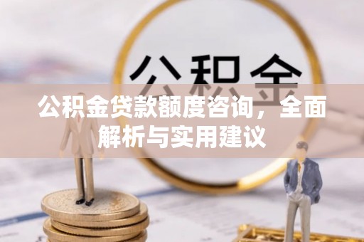 平遥公积金贷款额度咨询，全面解析与实用建议