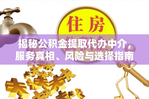 平遥揭秘公积金提取代办中介，服务真相、风险与选择指南