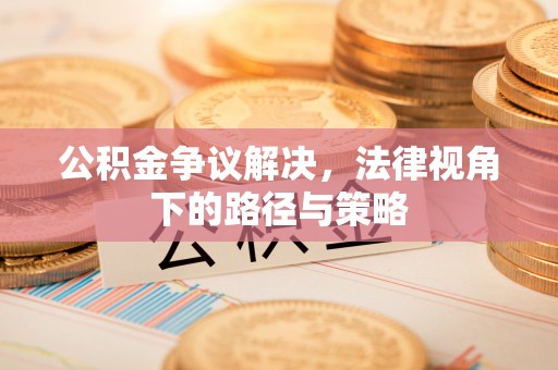 平遥公积金争议解决，法律视角下的路径与策略