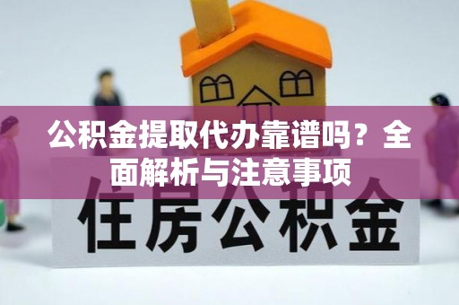 平遥公积金提取代办靠谱吗？全面解析与注意事项