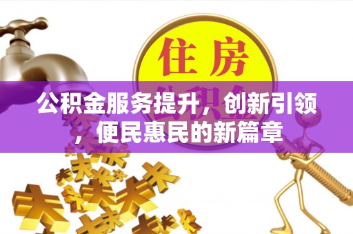 平遥公积金服务提升，创新引领，便民惠民的新篇章