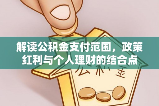平遥解读公积金支付范围，政策红利与个人理财的结合点