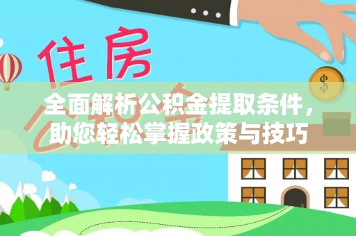 平遥全面解析公积金提取条件，助您轻松掌握政策与技巧