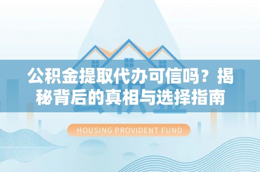 平遥公积金提取代办可信吗？揭秘背后的真相与选择指南