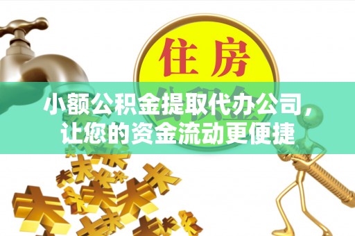 平遥小额公积金提取代办公司，让您的资金流动更便捷