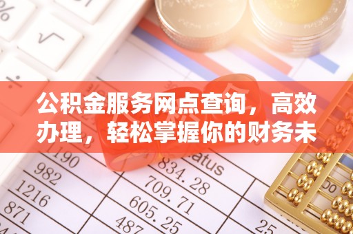 平遥公积金服务网点查询，高效办理，轻松掌握你的财务未来
