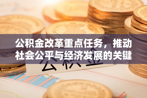 平遥公积金改革重点任务，推动社会公平与经济发展的关键一步