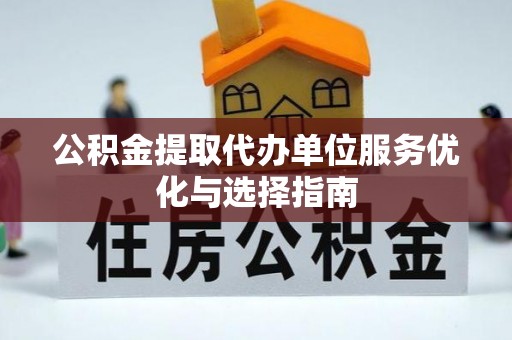 平遥公积金提取代办单位服务优化与选择指南