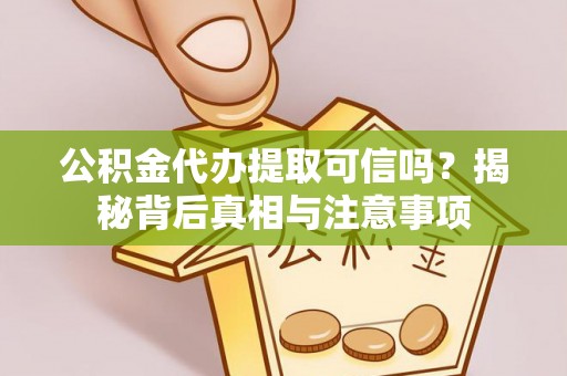 平遥公积金代办提取可信吗？揭秘背后真相与注意事项