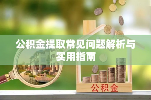 平遥公积金提取常见问题解析与实用指南