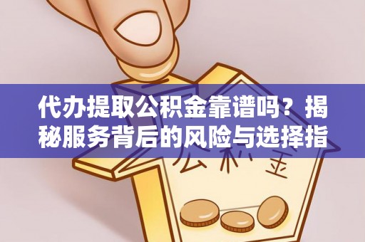平遥代办提取公积金靠谱吗？揭秘服务背后的风险与选择指南