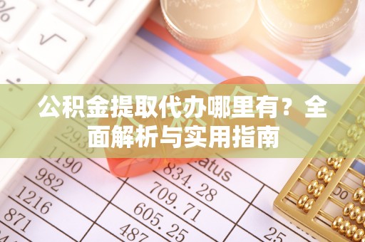 平遥公积金提取代办哪里有？全面解析与实用指南