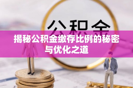 平遥揭秘公积金缴存比例的秘密与优化之道